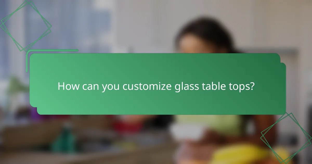 How can you customize glass table tops?