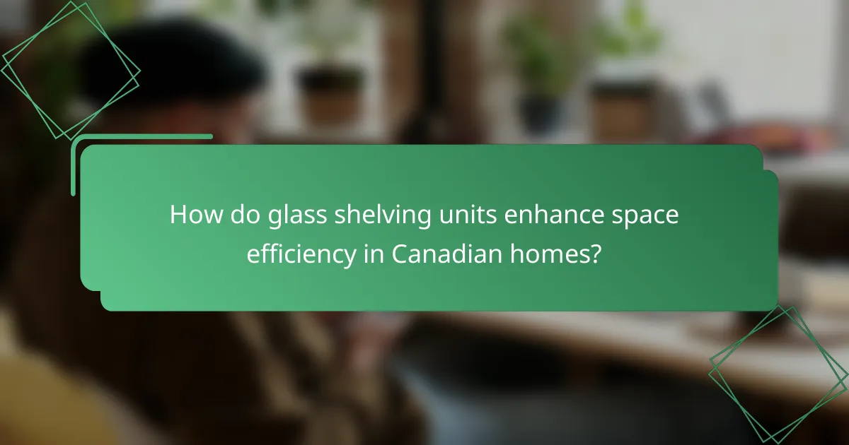 How do glass shelving units enhance space efficiency in Canadian homes?
