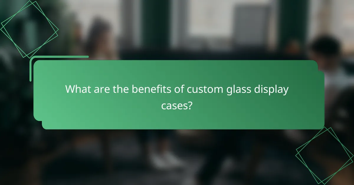 What are the benefits of custom glass display cases?