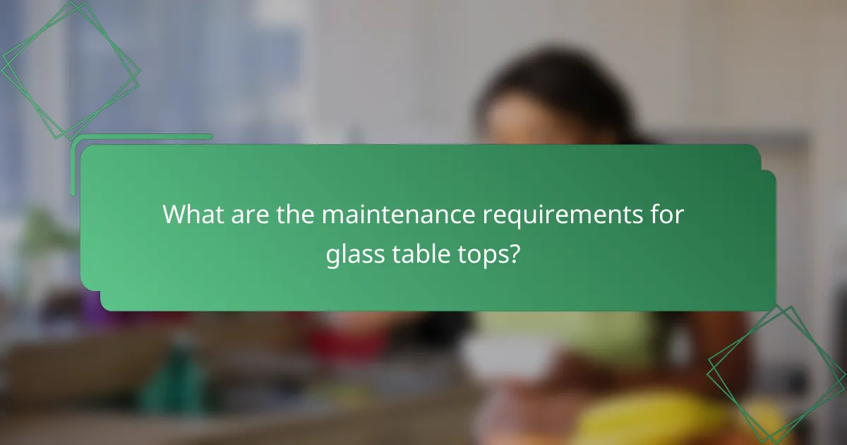 What are the maintenance requirements for glass table tops?