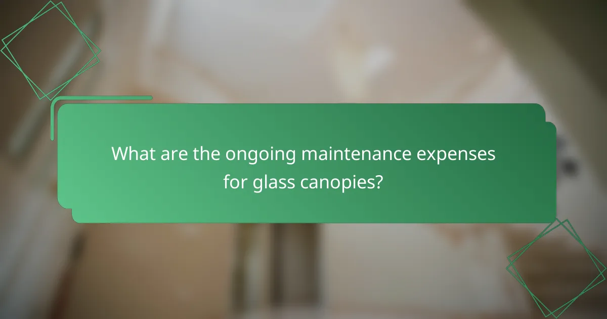 What are the ongoing maintenance expenses for glass canopies?