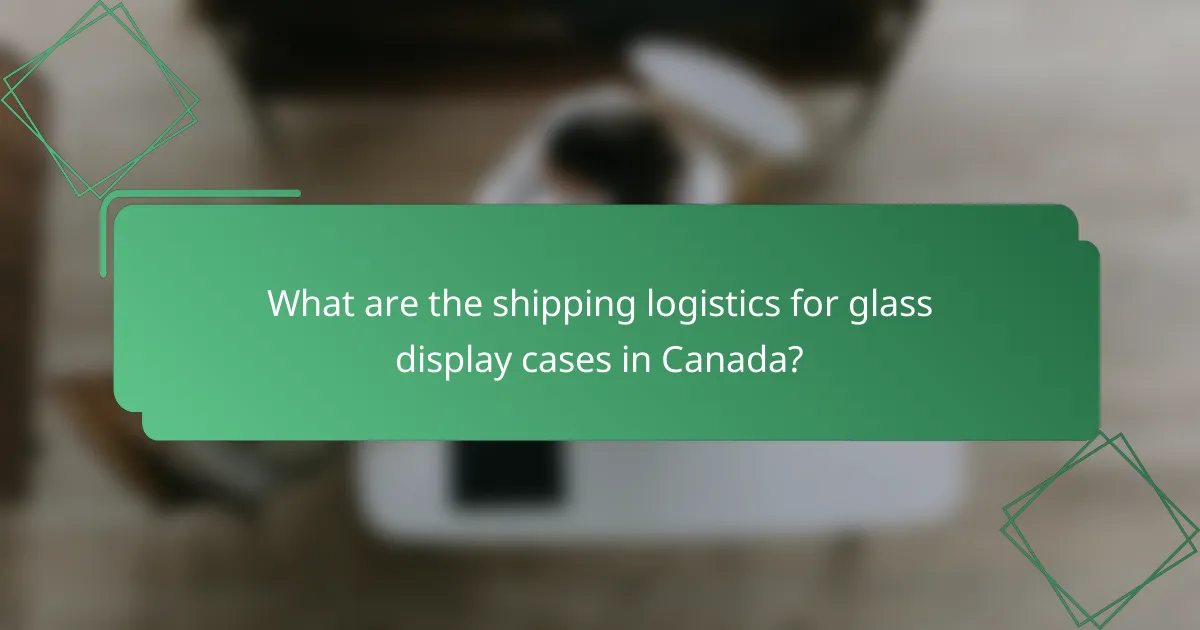 What are the shipping logistics for glass display cases in Canada?