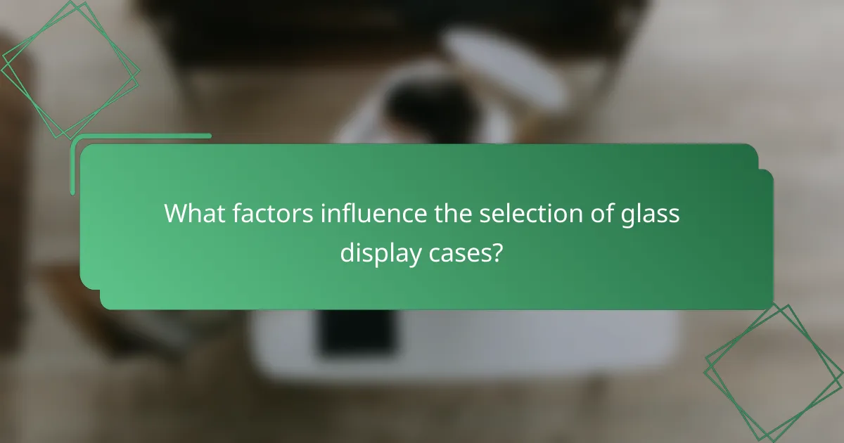 What factors influence the selection of glass display cases?