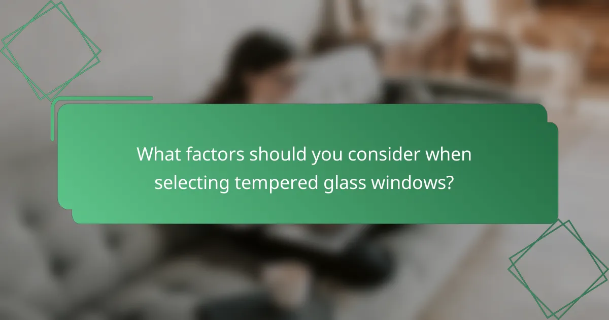 What factors should you consider when selecting tempered glass windows?